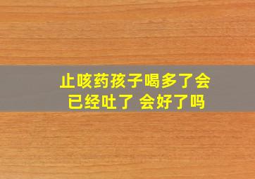 止咳药孩子喝多了会 已经吐了 会好了吗